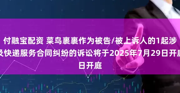 付融宝配资 菜鸟裹裹作为被告/被上诉人的1起涉及快递服务合同纠纷的诉讼将于2025年7月29日开庭