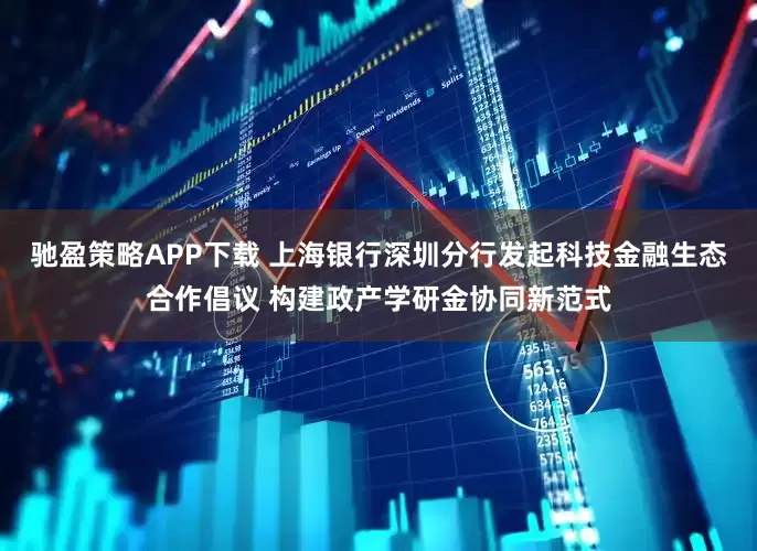 驰盈策略APP下载 上海银行深圳分行发起科技金融生态合作倡议 构建政产学研金协同新范式