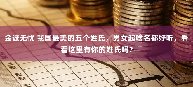 金诚无忧 我国最美的五个姓氏，男女起啥名都好听，看看这里有你的姓氏吗？
