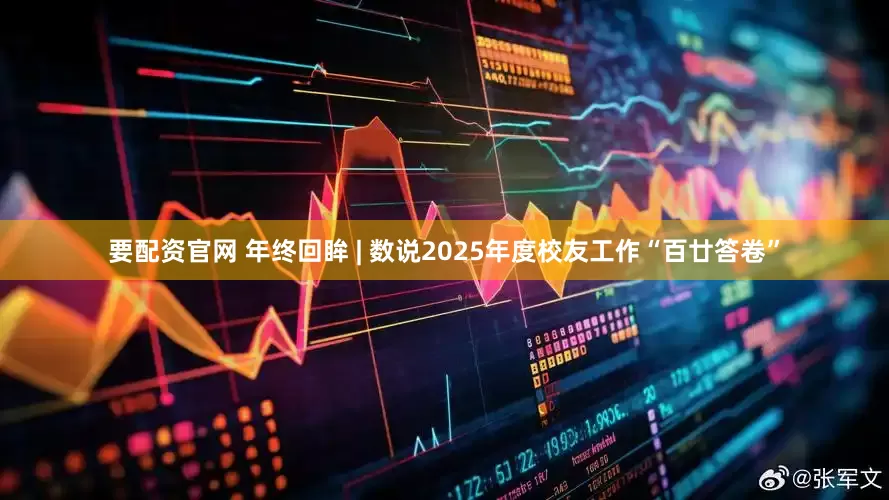 要配资官网 年终回眸 | 数说2025年度校友工作“百廿答卷”