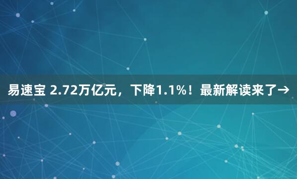 易速宝 2.72万亿元，下降1.1%！最新解读来了→