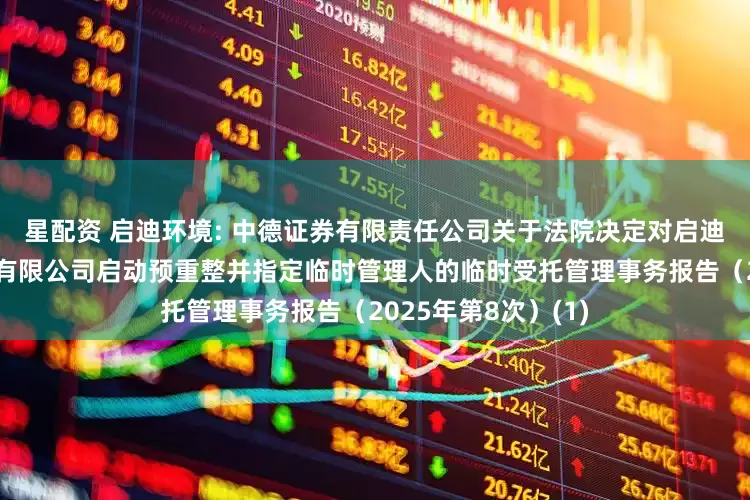 星配资 启迪环境: 中德证券有限责任公司关于法院决定对启迪环境科技发展股份有限公司启动预重整并指定临时管理人的临时受托管理事务报告（2025年第8次）(1)